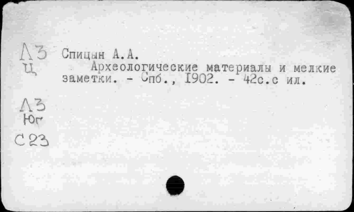 ﻿Спиц ын А. А.
II Археологические материалы и мелкие заметки. - Спб., 1902. - 42с.с ил.
ЛЬ К>г
С 2d